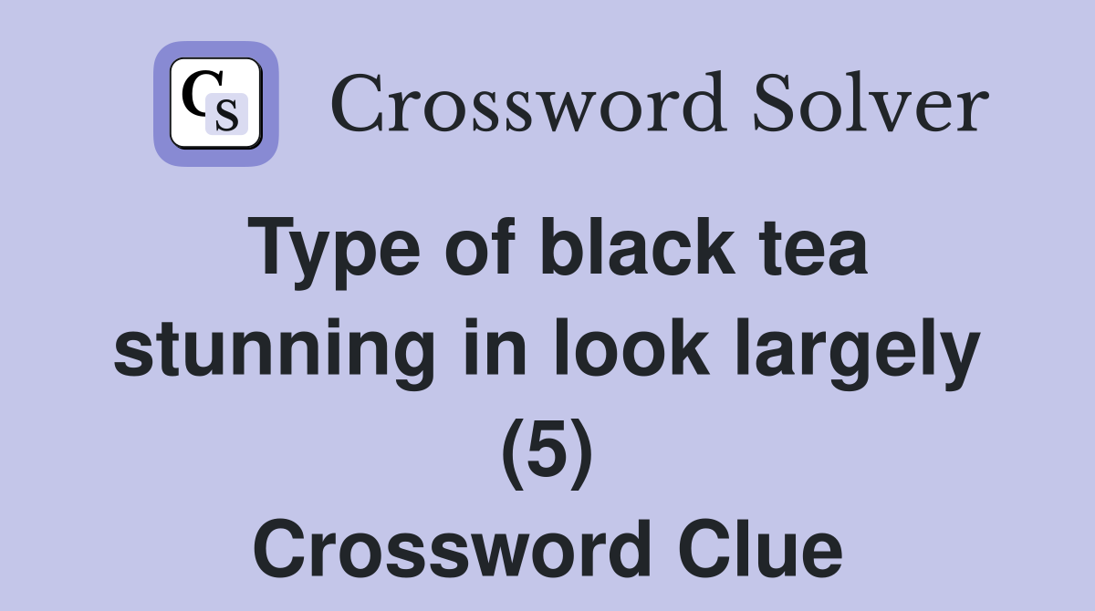 Type of black tea stunning in look largely (5) Crossword Clue