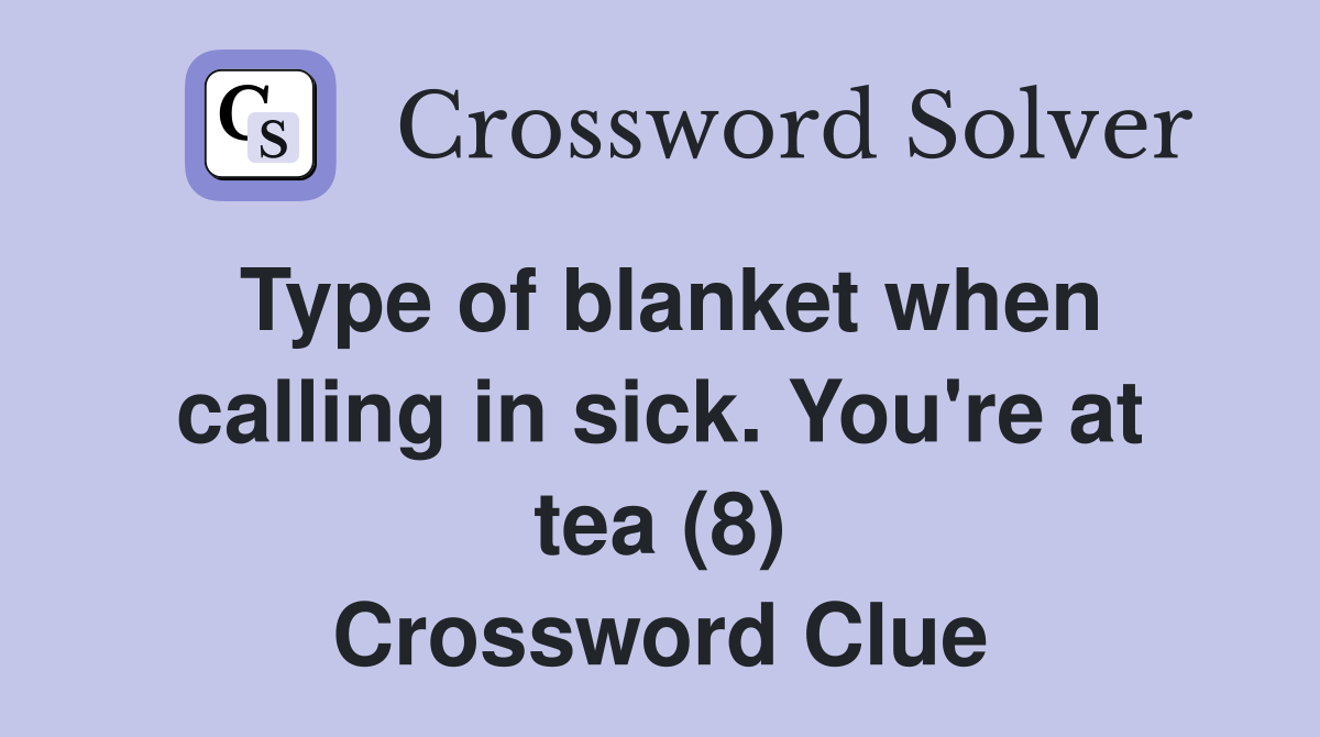 Type of blanket when calling in sick. You're at tea (8) Crossword Clue