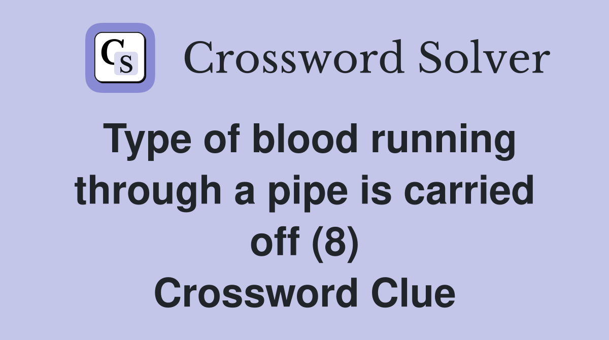 Type of blood running through a pipe is carried off (8) Crossword Clue