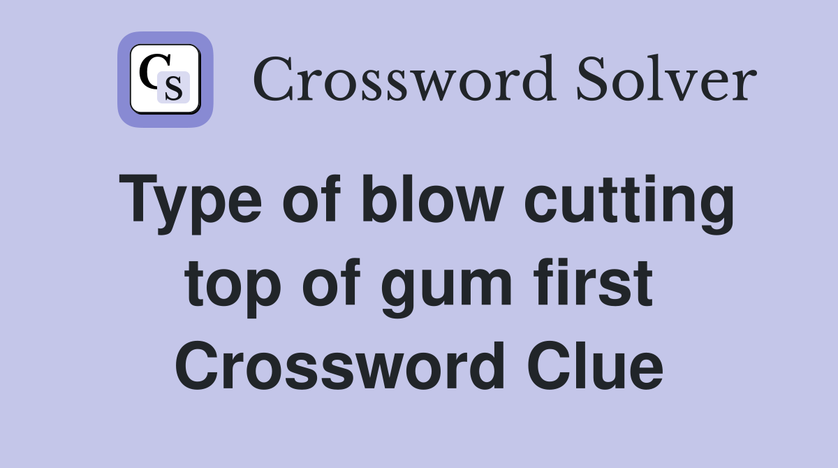 Type of blow cutting top of gum first Crossword Clue