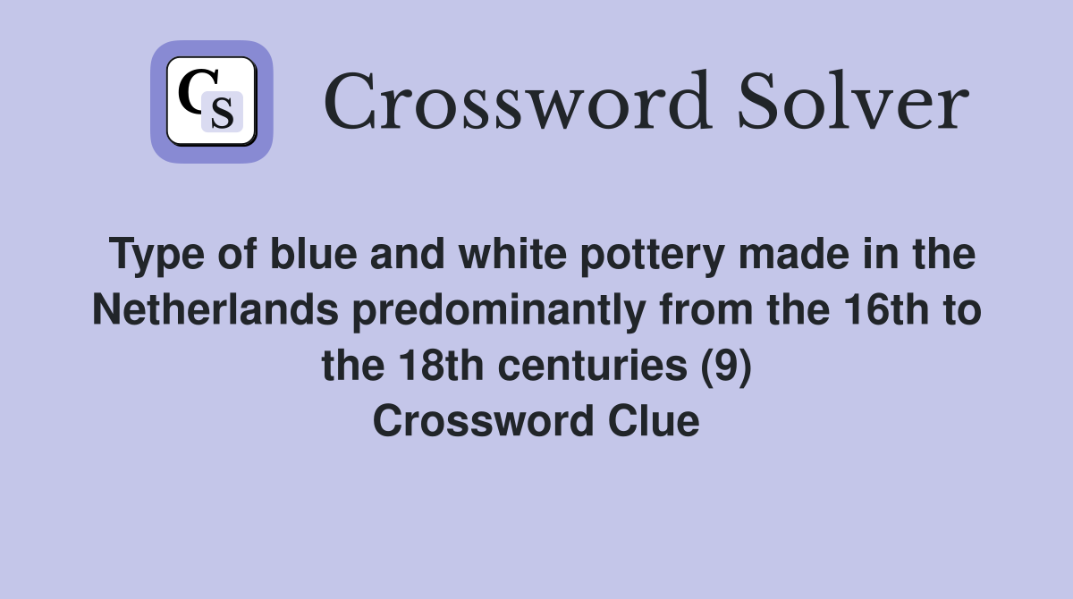 Type of blue and white pottery made in the Netherlands predominantly from the 16th to the 18th centuries (9) Crossword Clue