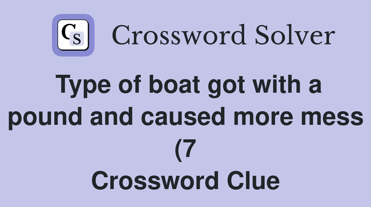 Type of boat got with a pound and caused more mess (7) Crossword Clue Type of boat got with a pound and caused more mess (7) Crossword Clue