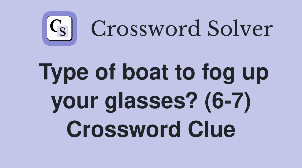 Type of boat to fog up your glasses? (6-7) Crossword Clue
