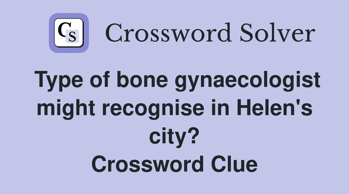 Type of bone gynaecologist might recognise in Helen's city? Crossword Clue