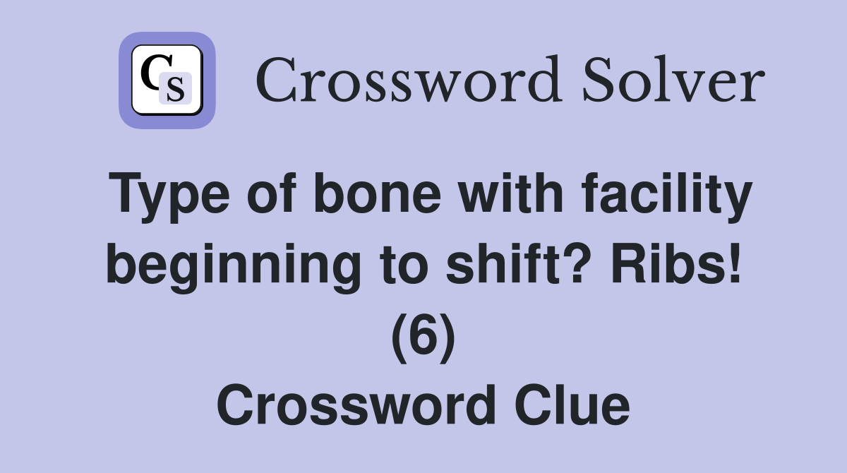 Type of bone with facility beginning to shift? Ribs! (6) Crossword Clue