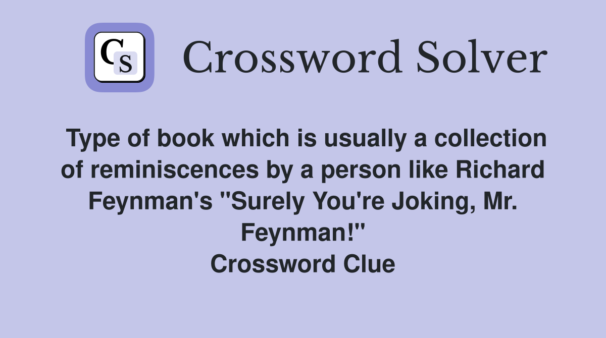 Type of book which is usually a collection of reminiscences by a person like Richard Feynman's "Surely You're Joking, Mr. Feynman!" Crossword Clue