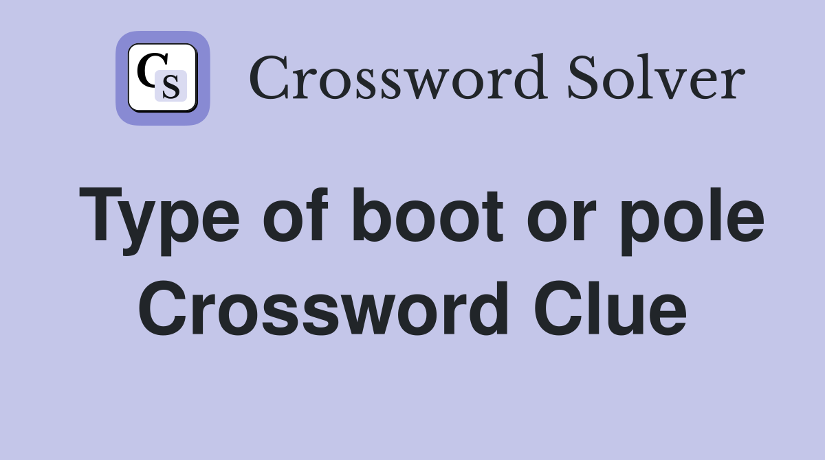 Type of boot or pole Crossword Clue