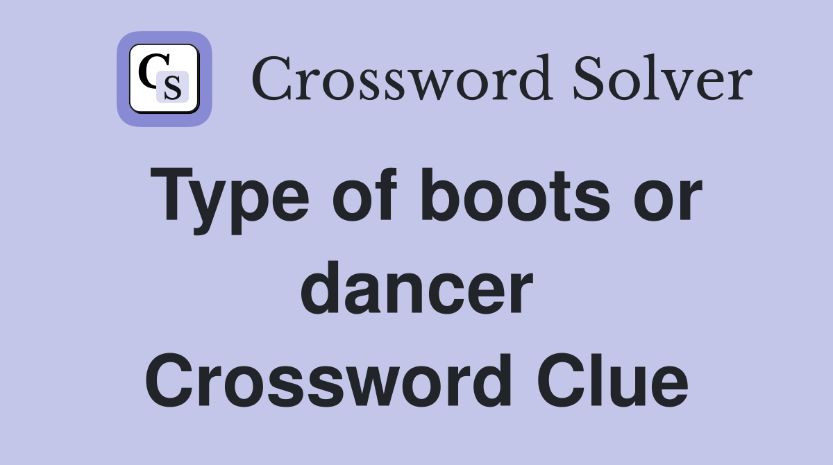 Type of boots or dancer Crossword Clue
