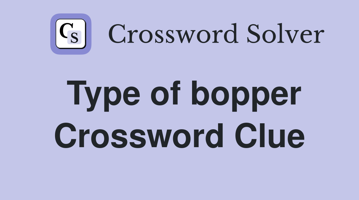 Type of bopper Crossword Clue