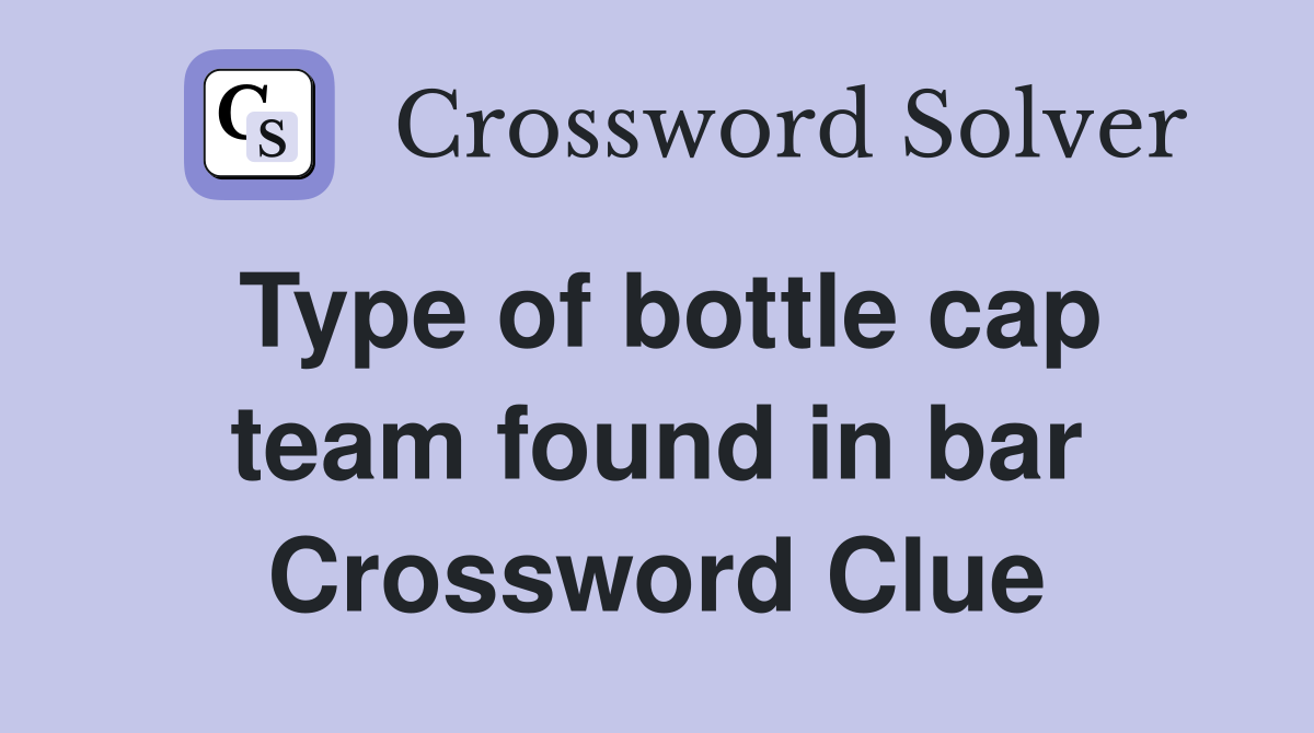Type of bottle cap team found in bar Crossword Clue
