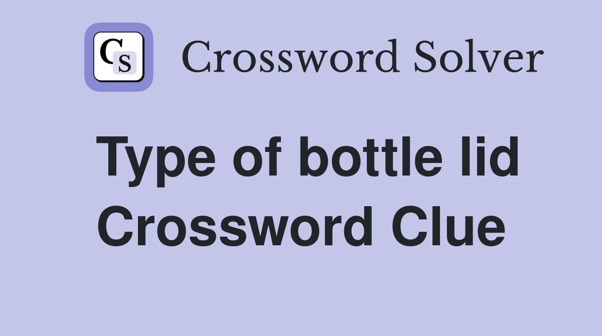 Type of bottle lid Crossword Clue