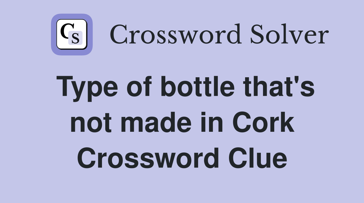 Type of bottle that's not made in Cork Crossword Clue