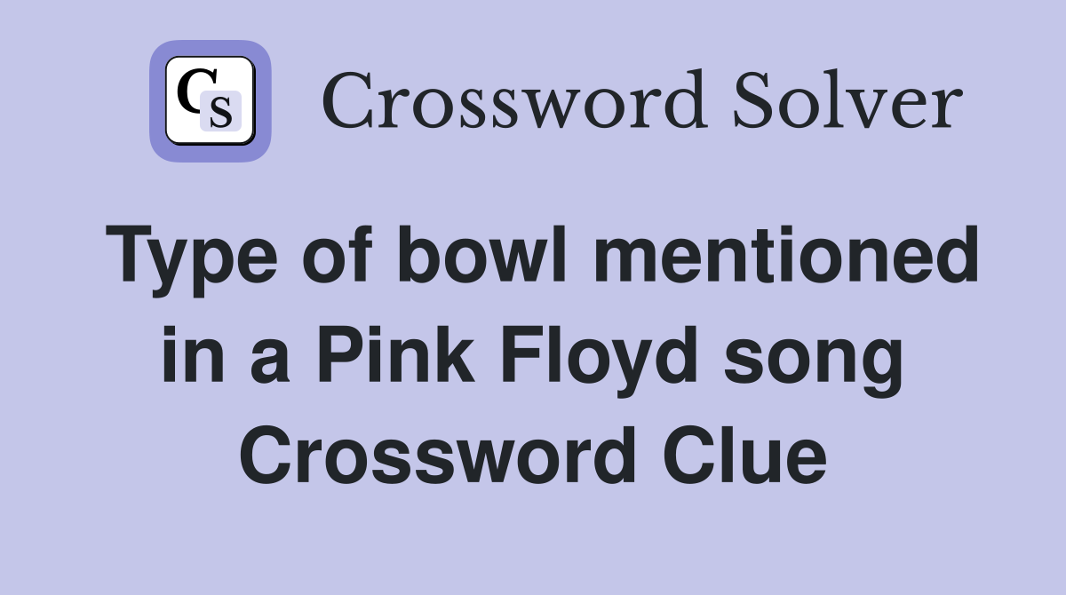 Type of bowl mentioned in a Pink Floyd song Crossword Clue