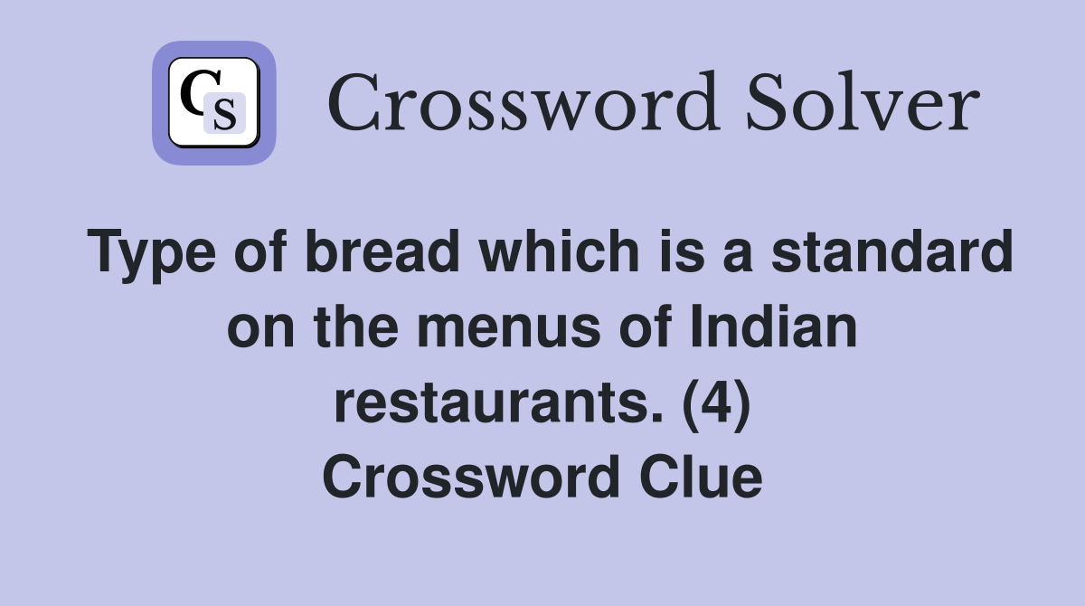 Type of bread which is a standard on the menus of Indian restaurants. (4) Crossword Clue