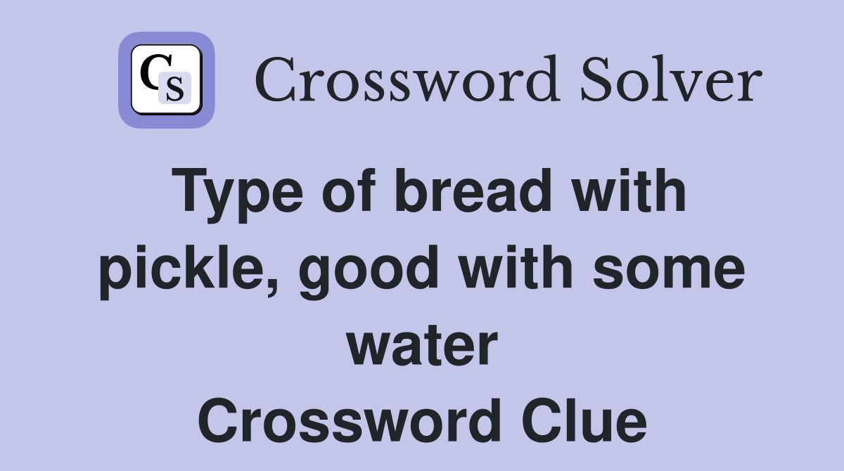 Type of bread with pickle, good with some water Crossword Clue