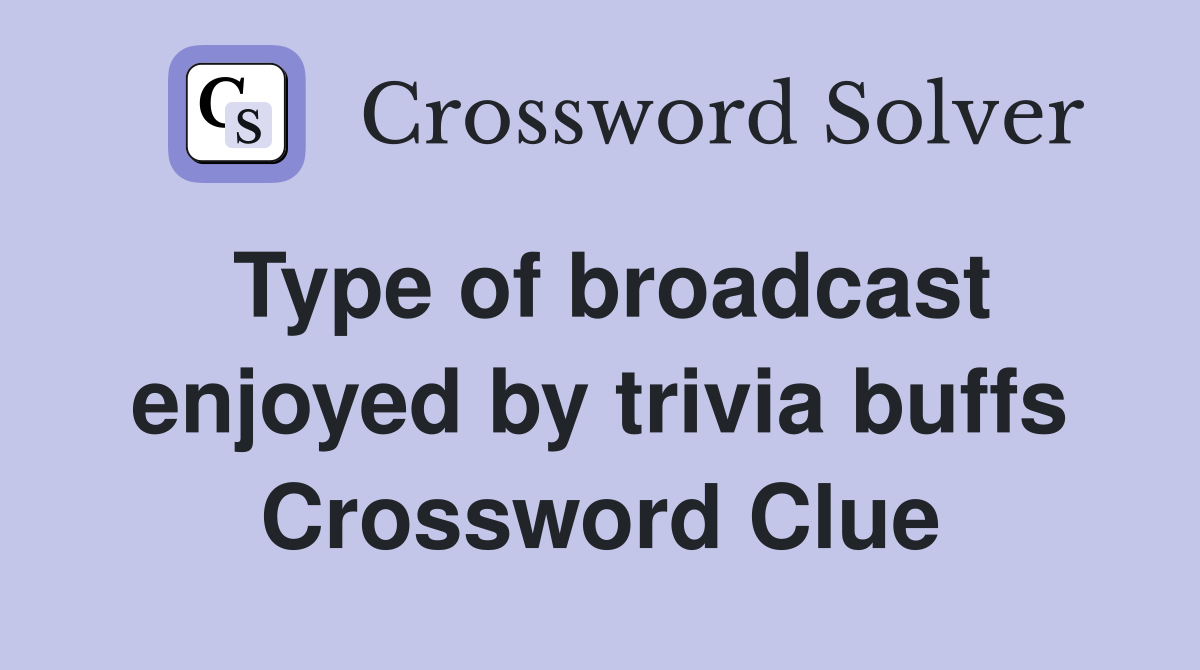 Type of broadcast enjoyed by trivia buffs Crossword Clue
