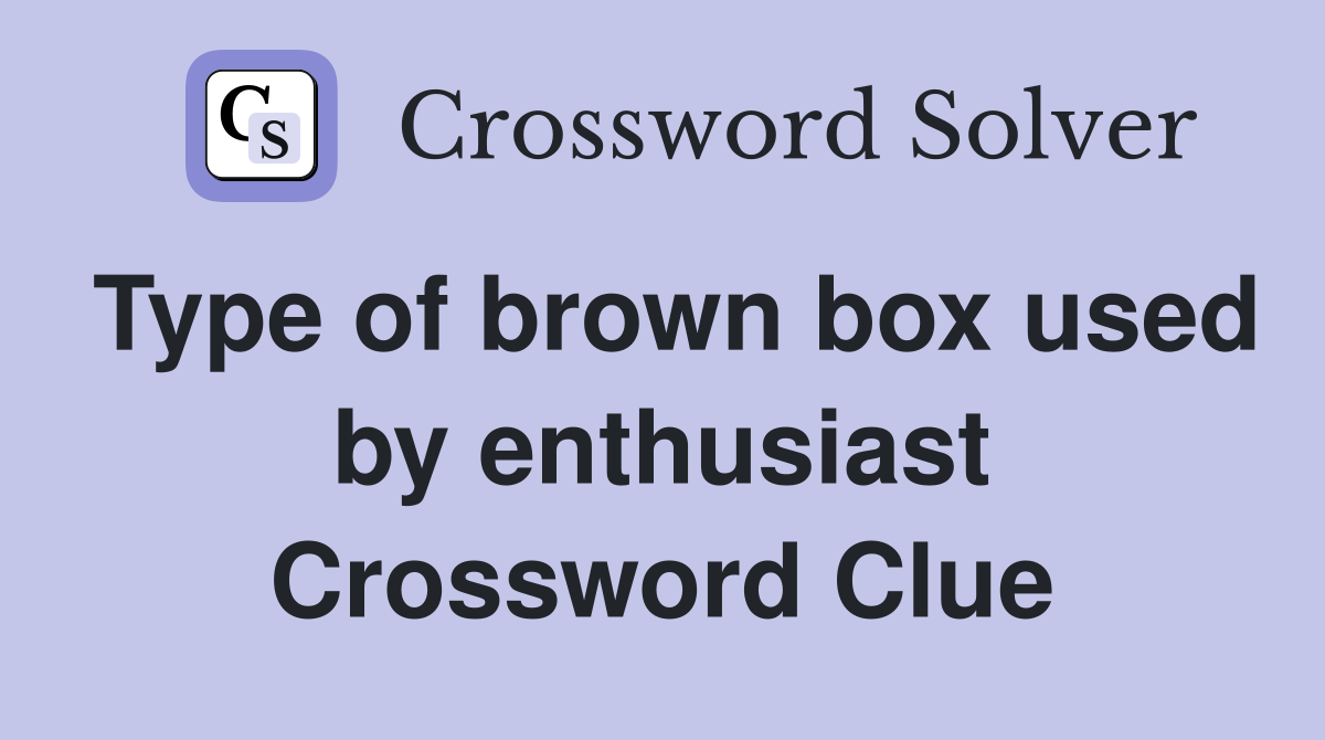 Type of brown box used by enthusiast Crossword Clue