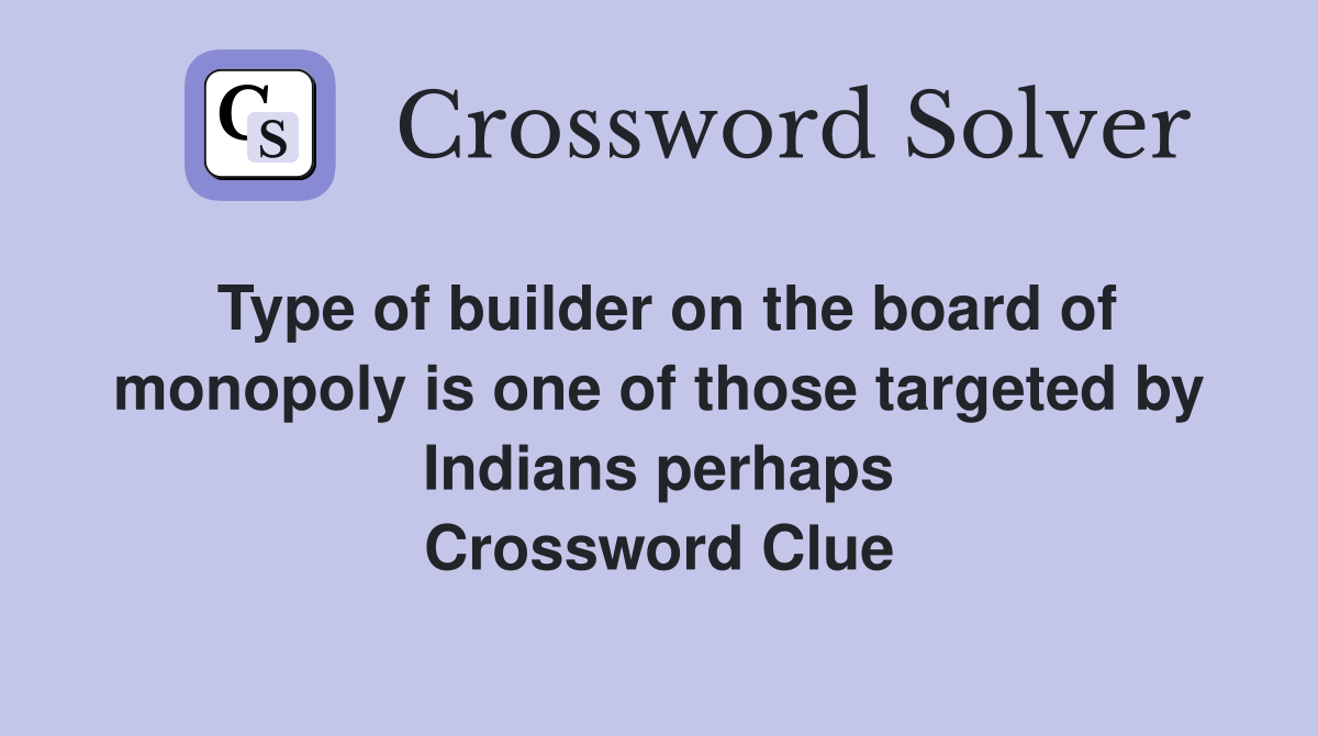 Type of builder on the board of monopoly is one of those targeted by Indians perhaps Crossword Clue