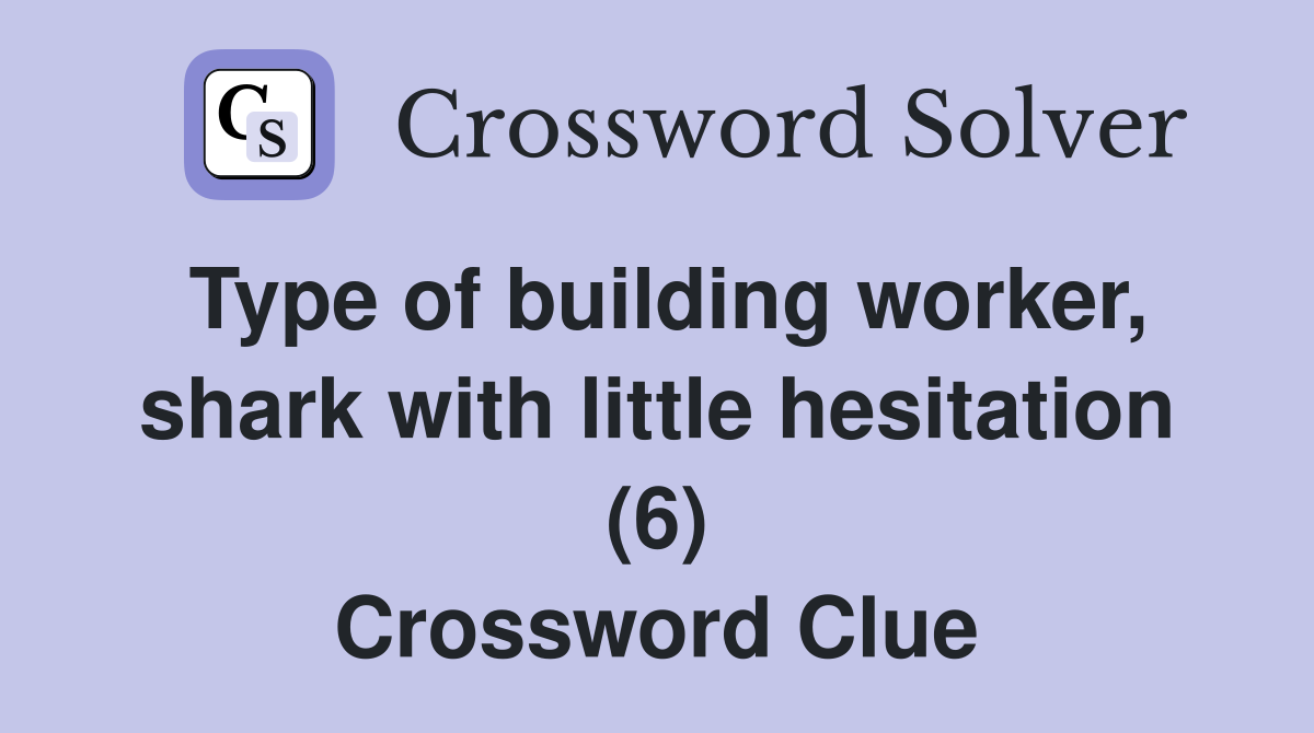 Type of building worker, shark with little hesitation (6) Crossword Clue