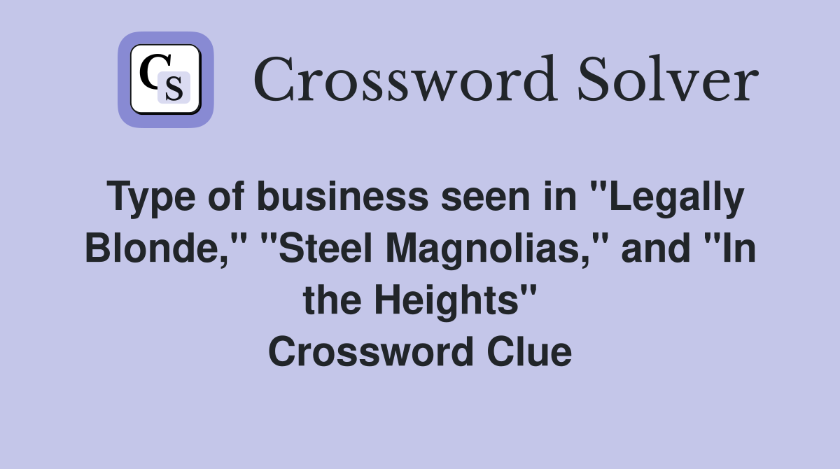 Type of business seen in "Legally Blonde," "Steel Magnolias," and "In the Heights" Crossword Clue