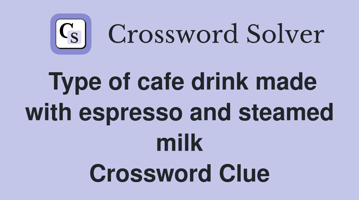 Type of cafe drink made with espresso and steamed milk Crossword Clue