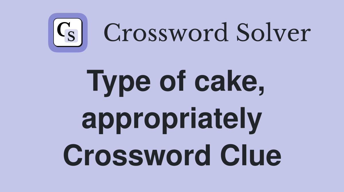 Type of cake, appropriately Crossword Clue