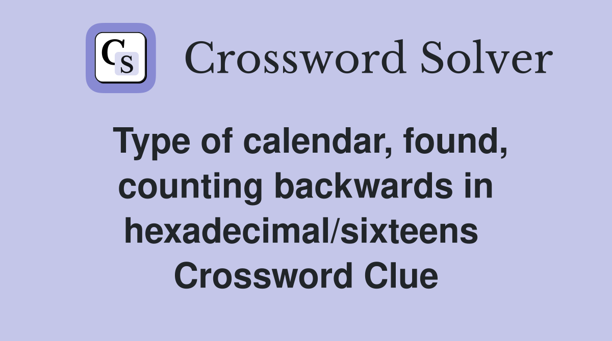 Type of calendar, found, counting backwards in hexadecimal/sixteens  Crossword Clue