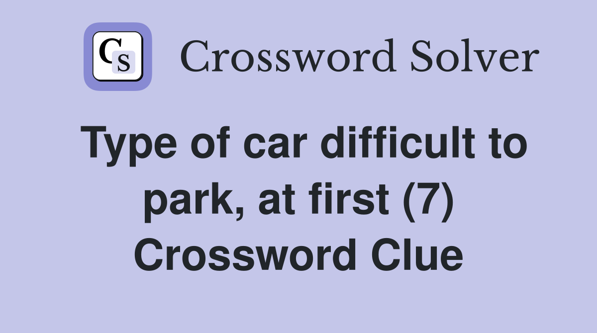 Type of car difficult to park, at first (7) Crossword Clue