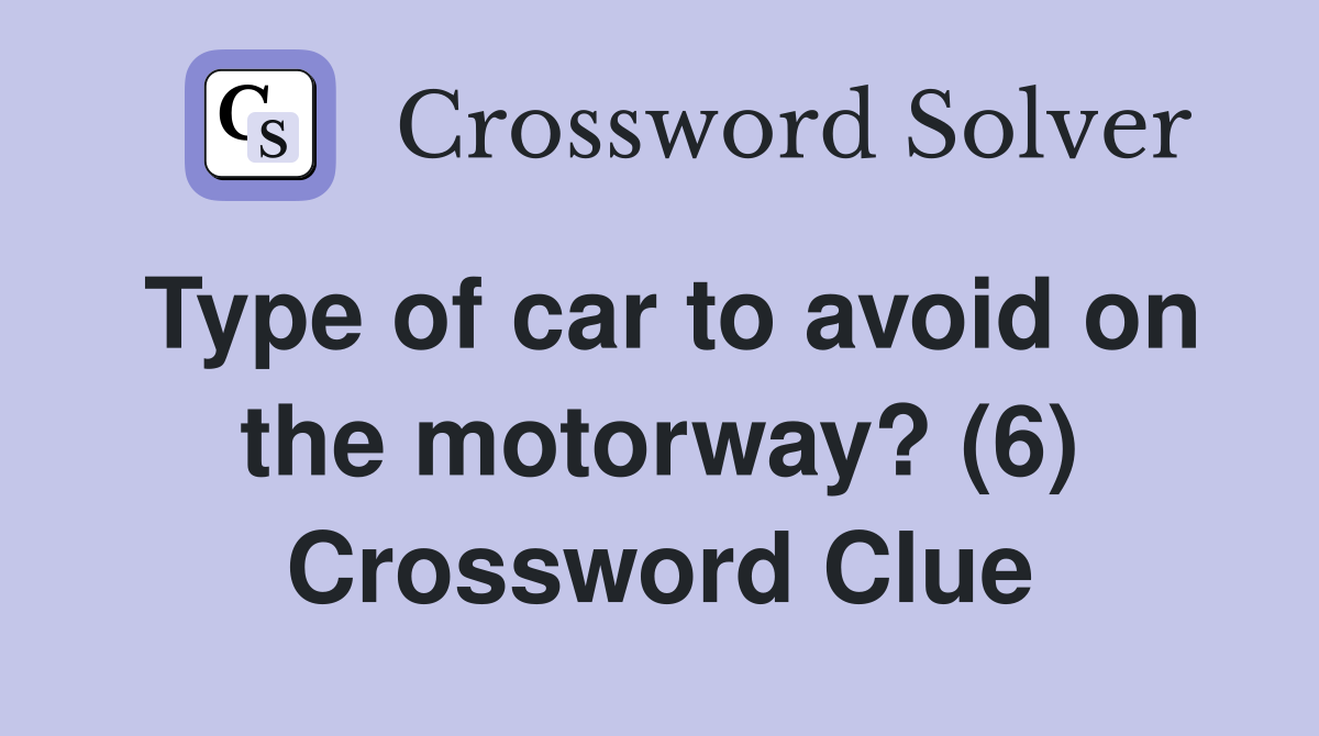 Type of car to avoid on the motorway? (6) Crossword Clue