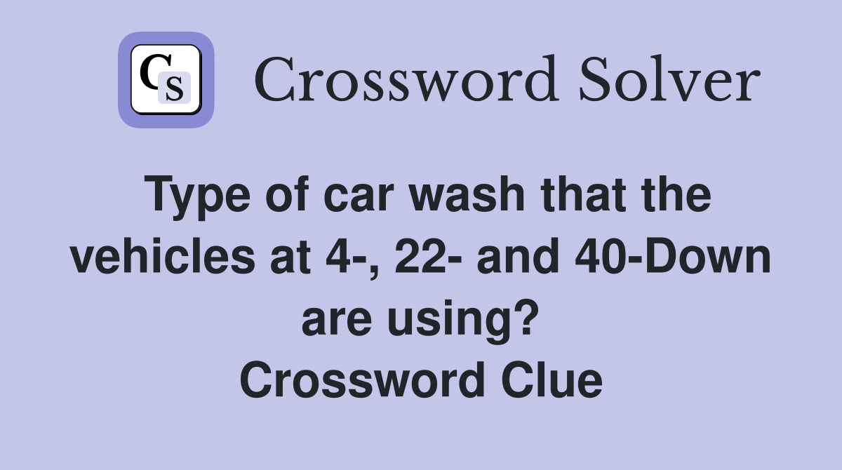 Type of car wash that the vehicles at 4-, 22- and 40-Down are using? Crossword Clue
