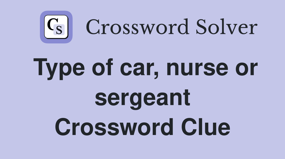 Type of car, nurse or sergeant Crossword Clue