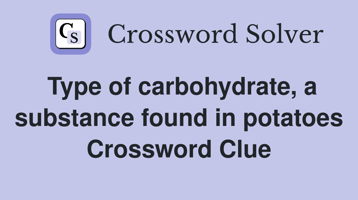 Type of carbohydrate, a substance found in potatoes Crossword Clue
