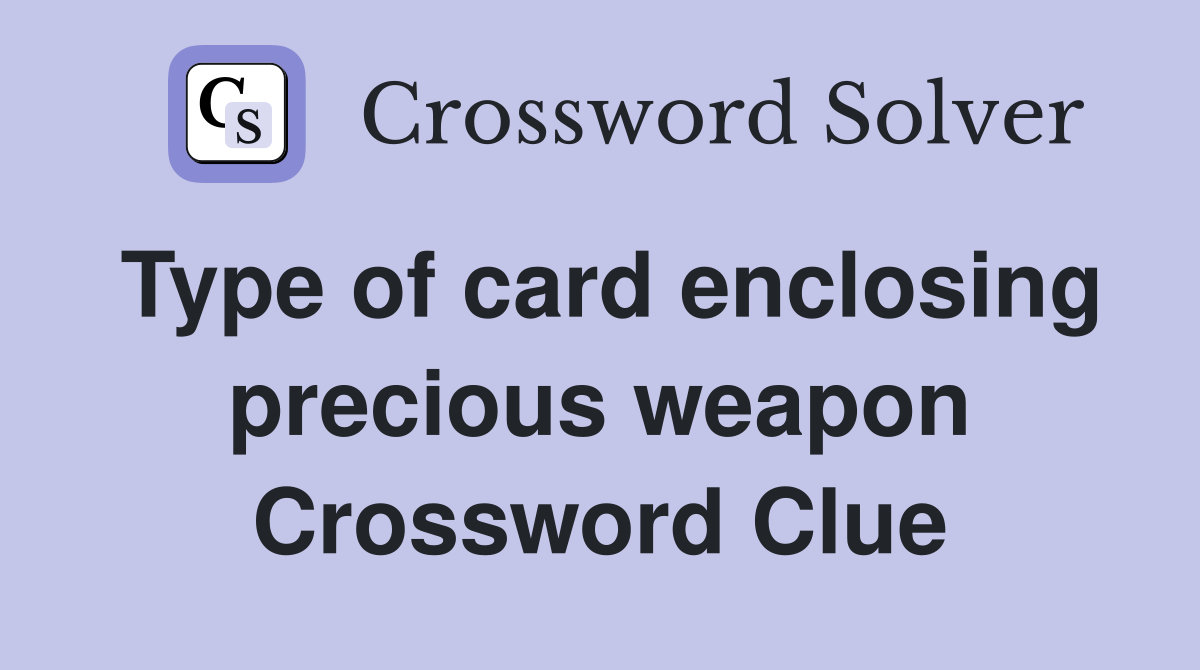 Type of card enclosing precious weapon Crossword Clue
