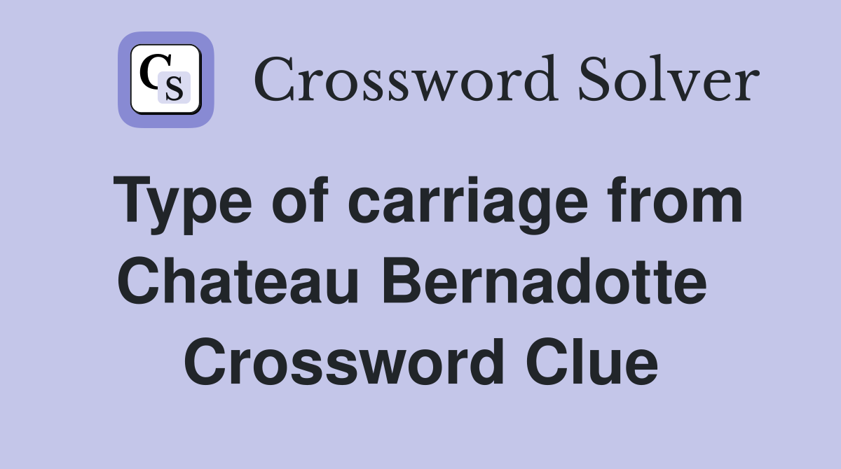 Type of carriage from Chateau Bernadotte  Crossword Clue