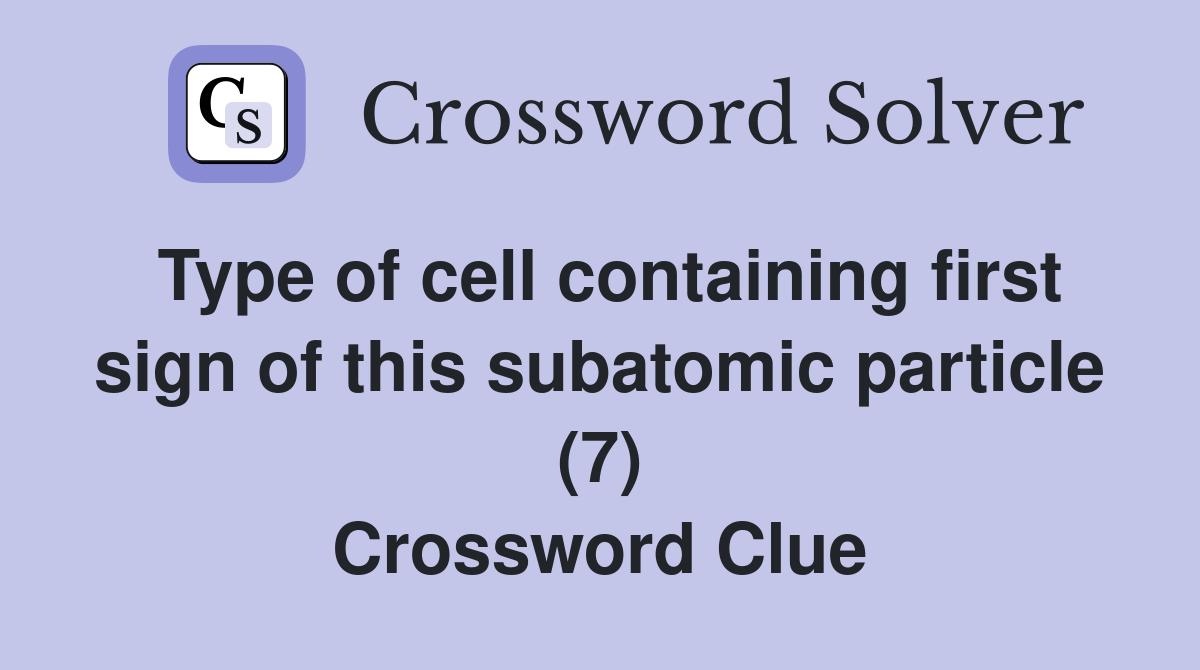 Type of cell containing first sign of this subatomic particle (7) Crossword Clue