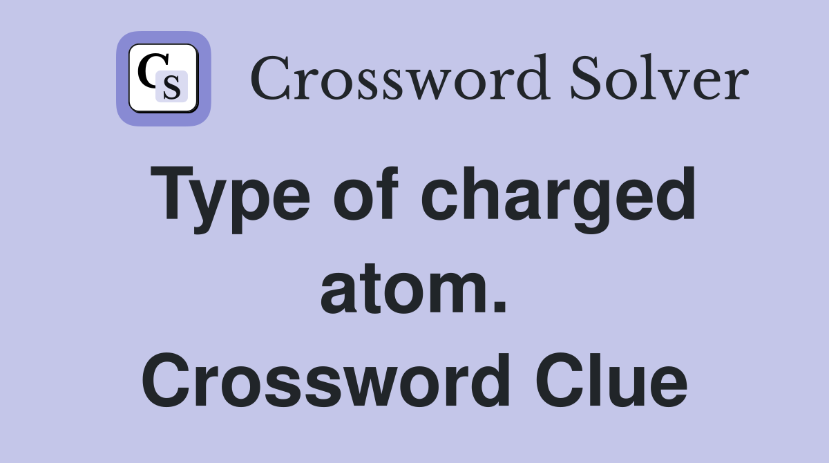 Type of charged atom. Crossword Clue