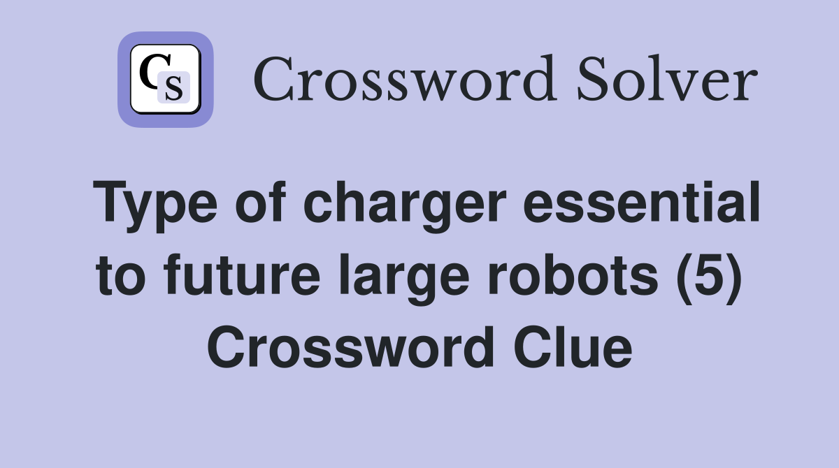 Type of charger essential to future large robots (5) Crossword Clue