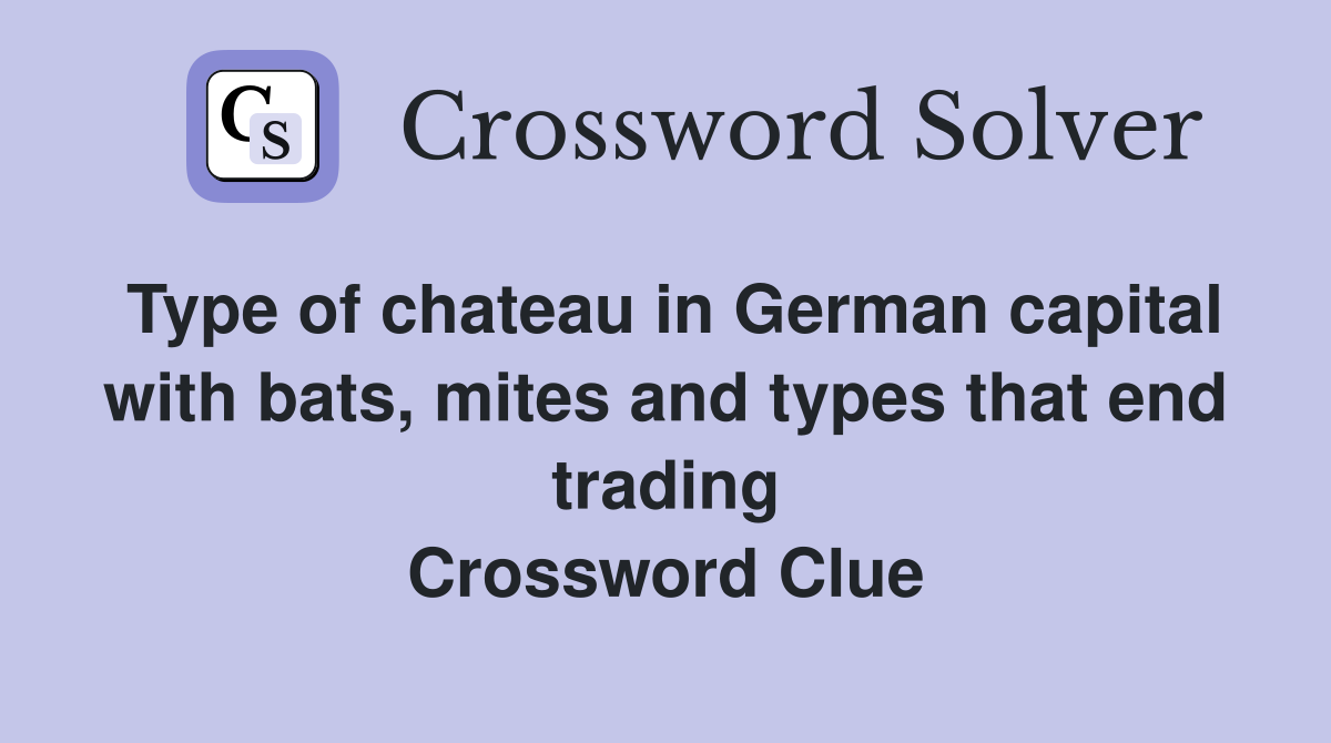 Type of chateau in German capital with bats, mites and types that end trading Crossword Clue