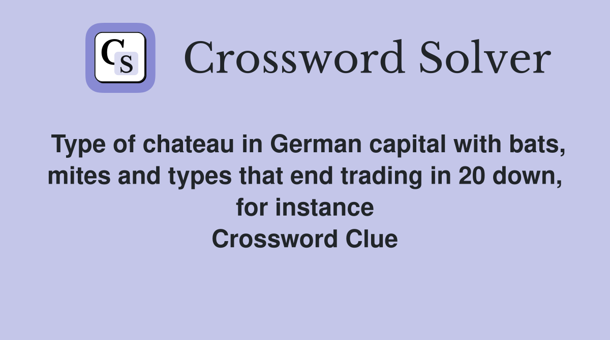 Type of chateau in German capital with bats, mites and types that end trading in 20 down, for instance Crossword Clue