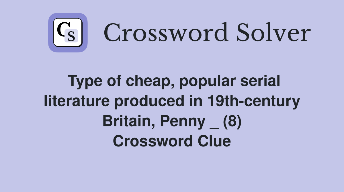 Type of cheap, popular serial literature produced in 19th-century Britain, Penny _ (8) Crossword Clue