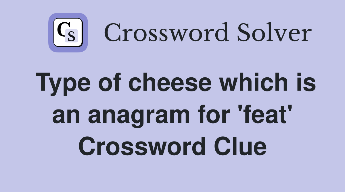 Type of cheese which is an anagram for 'feat' Crossword Clue