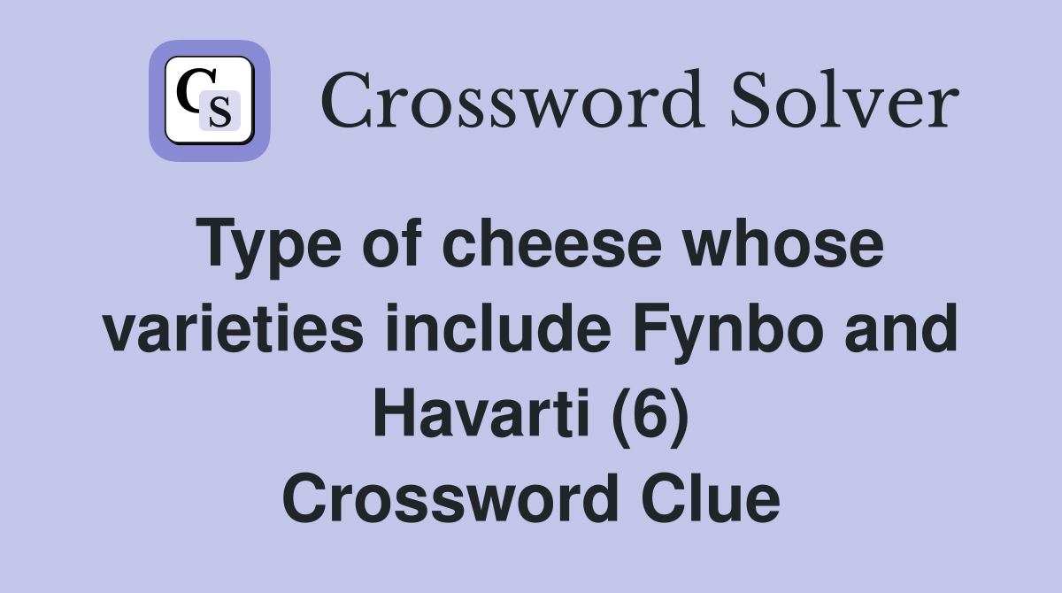 Type of cheese whose varieties include Fynbo and Havarti (6) Crossword Clue