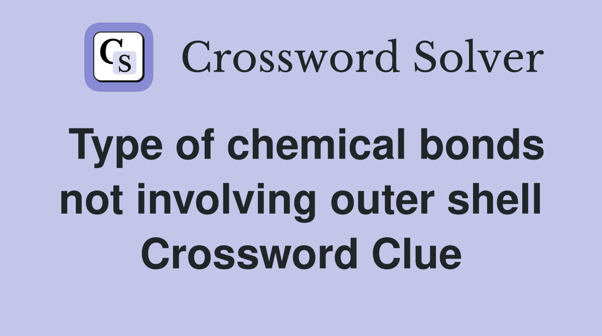 Type of chemical bonds not involving outer shell Crossword Clue
