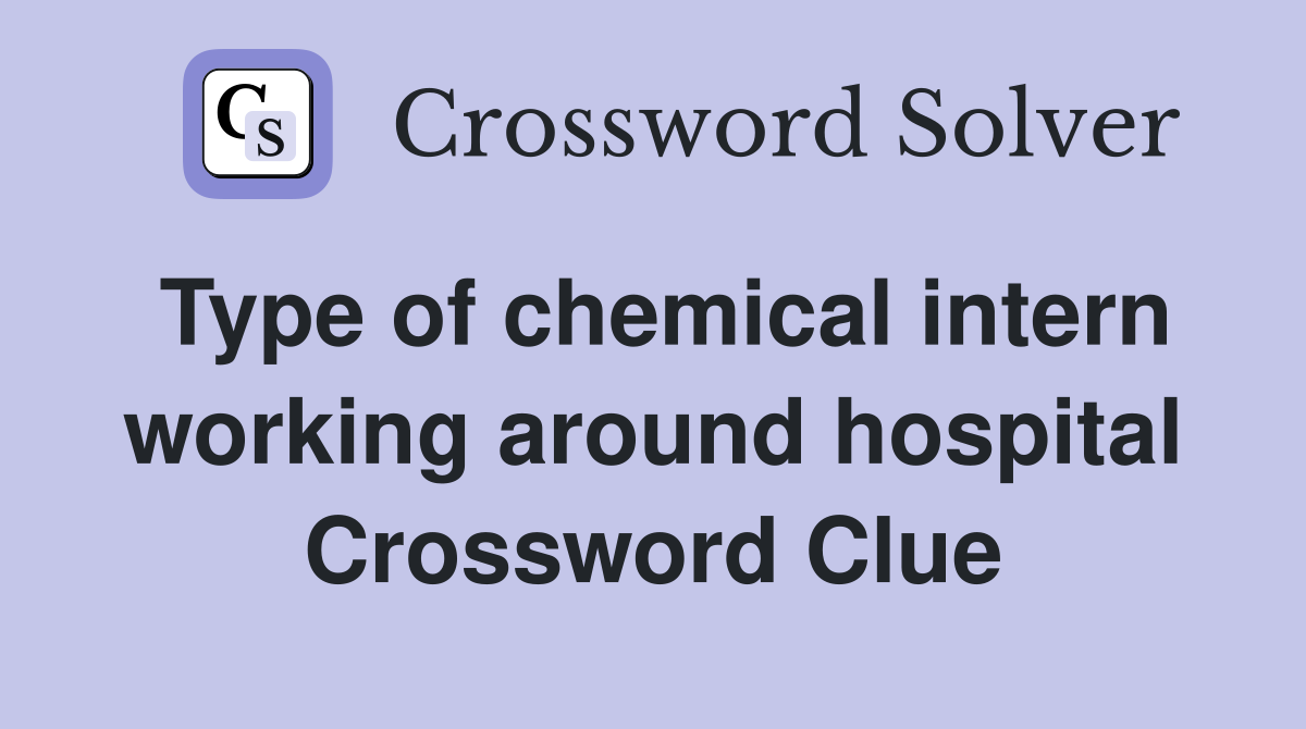 Type of chemical intern working around hospital Crossword Clue