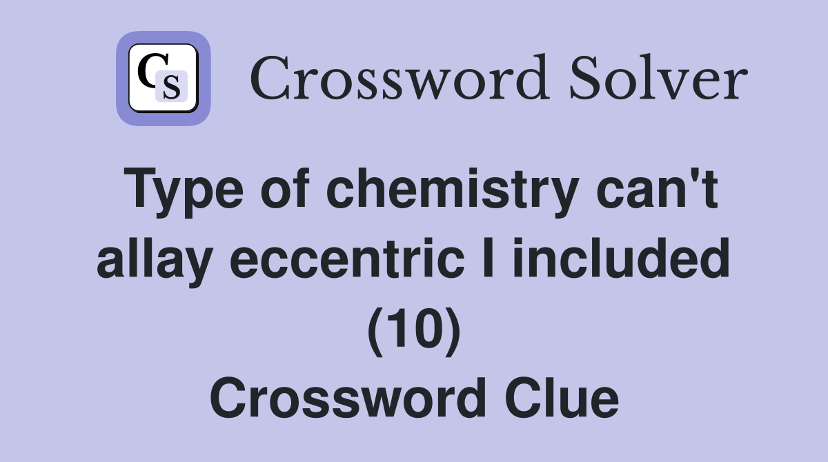 Type of chemistry can't allay eccentric I included (10) Crossword Clue