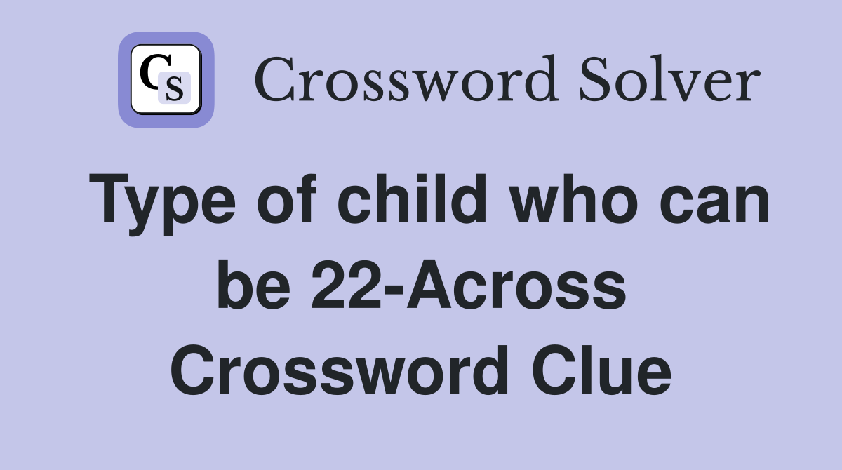 Type of child who can be 22-Across Crossword Clue