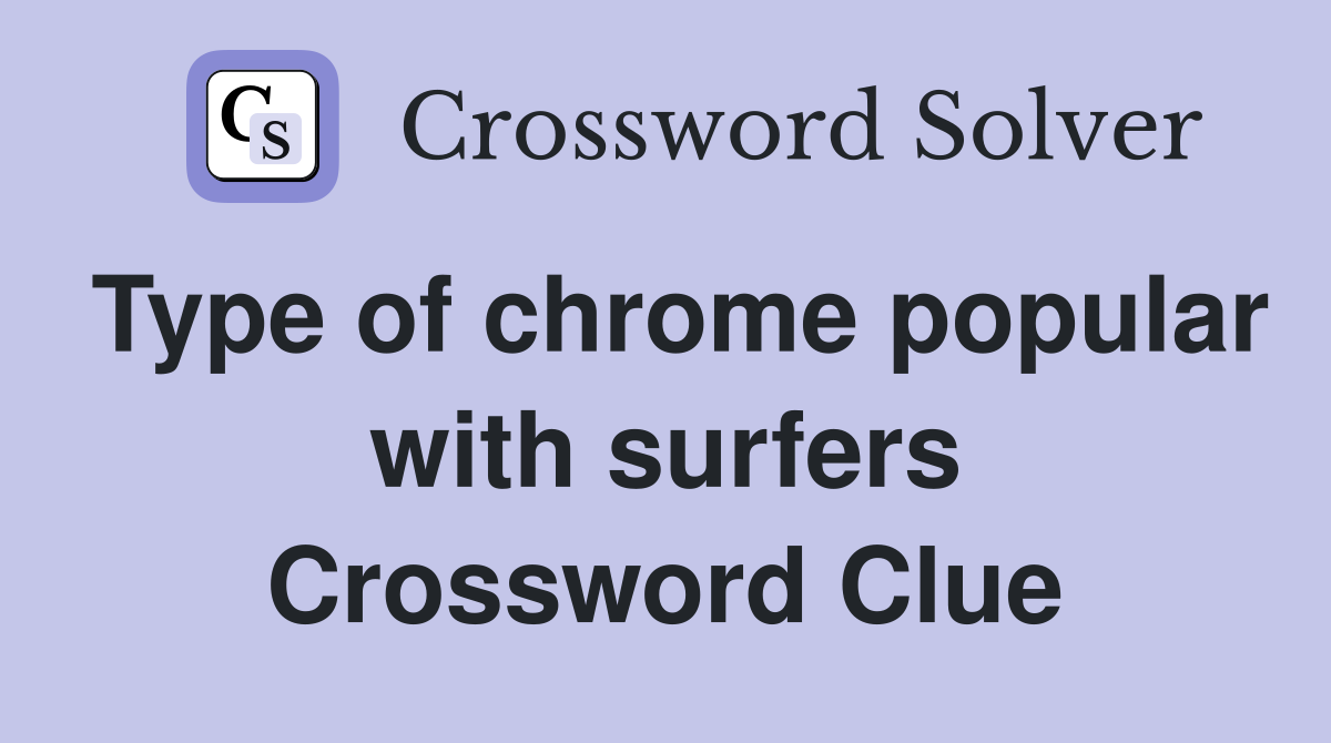 Type of chrome popular with surfers Crossword Clue