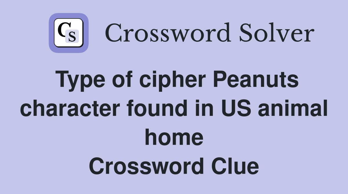 Type of cipher Peanuts character found in US animal home Crossword Clue