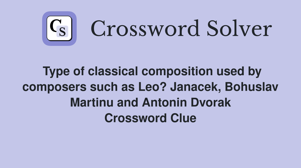 Type of classical composition used by composers such as Leo? Janacek, Bohuslav Martinu and Antonin Dvorak Crossword Clue