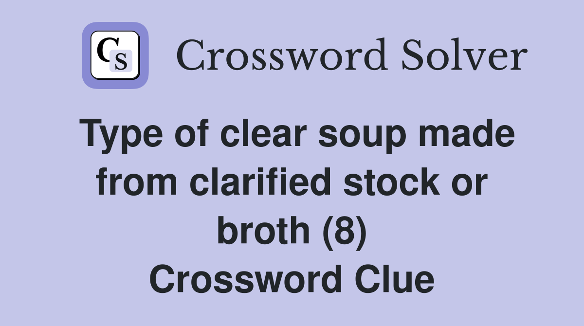 Type of clear soup made from clarified stock or broth (8) Crossword Clue